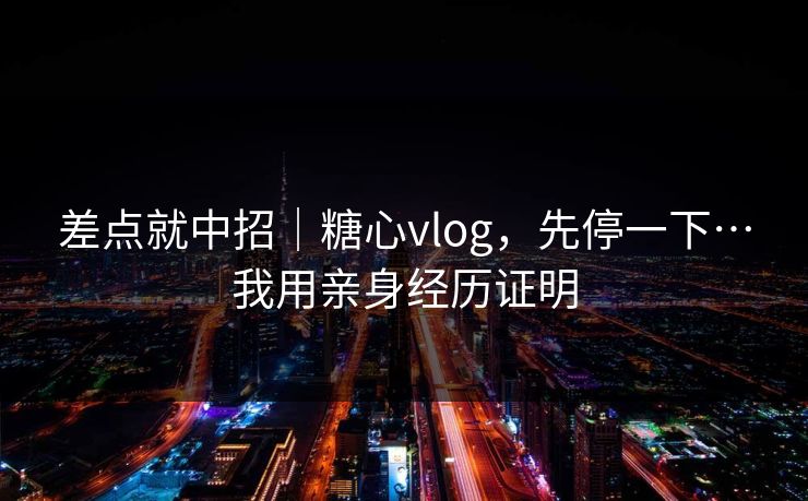 详细阅读:差点就中招|糖心vlog,先停一下…我用亲身经历证明 差点就中招|糖心vlog,先停一下…我用亲身经历证明