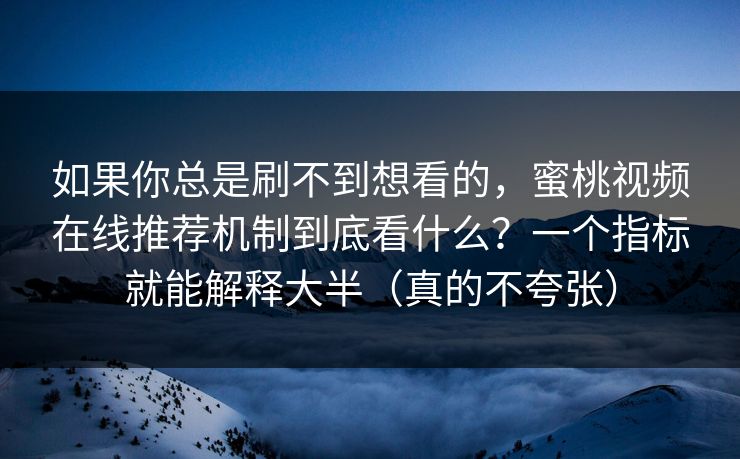 如果你总是刷不到想看的，蜜桃视频在线推荐机制到底看什么？一个指标就能解释大半（真的不夸张）