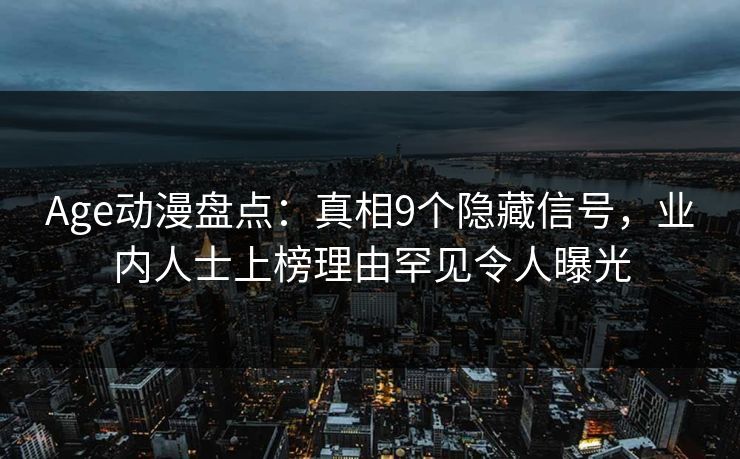 Age动漫盘点：真相9个隐藏信号，业内人士上榜理由罕见令人曝光