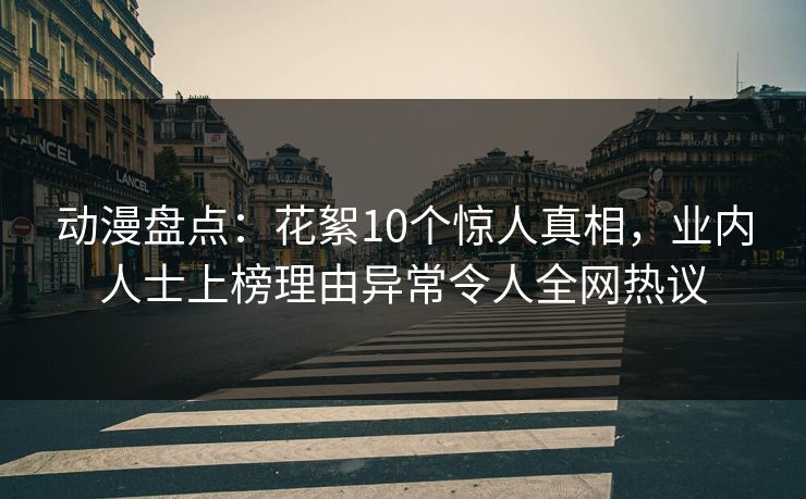 动漫盘点：花絮10个惊人真相，业内人士上榜理由异常令人全网热议