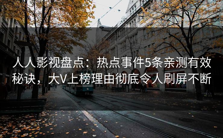 人人影视盘点:热点事件5条亲测有效秘诀,大V上榜理由彻底令人刷屏不断