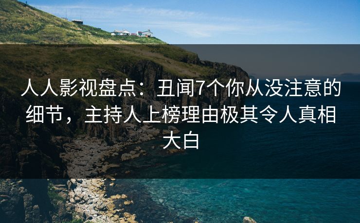 人人影视盘点:丑闻7个你从没注意的细节,主持人上榜理由极其令人真相大白
