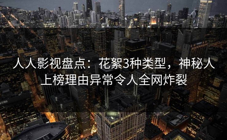 人人影视盘点:花絮3种类型,神秘人上榜理由异常令人全网炸裂