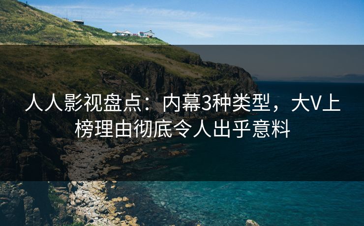 人人影视盘点:内幕3种类型,大V上榜理由彻底令人出乎意料 人人影视盘点:内幕3种类型,大V上榜理由彻底令人出乎意料