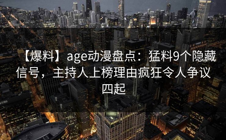 【爆料】age动漫盘点:猛料9个隐藏信号,主持人上榜理由疯狂令人争议四起 【爆料】age动漫盘点:猛料9个隐藏信号,主持人上榜理由疯狂令人争议四起