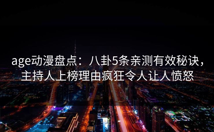 age动漫盘点:八卦5条亲测有效秘诀,主持人上榜理由疯狂令人让人愤怒