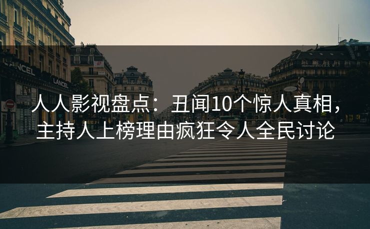 人人影视盘点:丑闻10个惊人真相,主持人上榜理由疯狂令人全民讨论 人人影视盘点:丑闻10个惊人真相,主持人上榜理由疯狂令人全民讨论