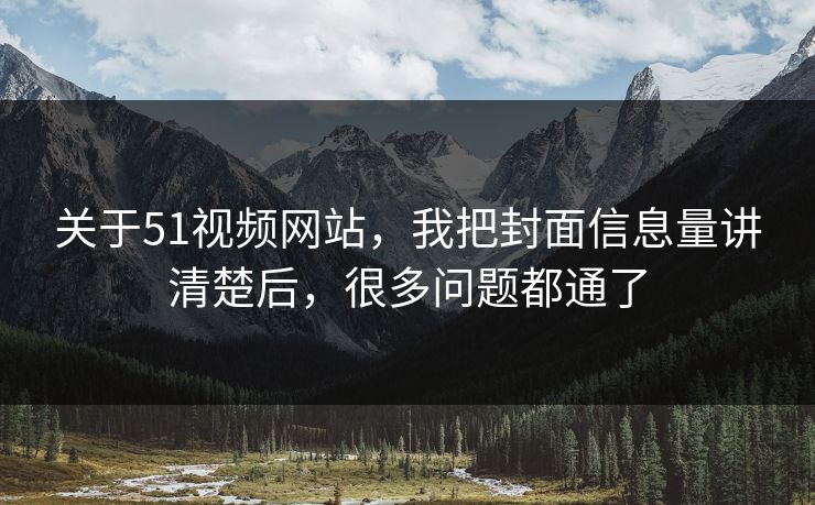 关于51视频网站，我把封面信息量讲清楚后，很多问题都通了