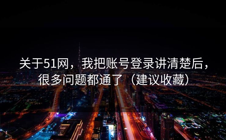 关于51网，我把账号登录讲清楚后，很多问题都通了（建议收藏）